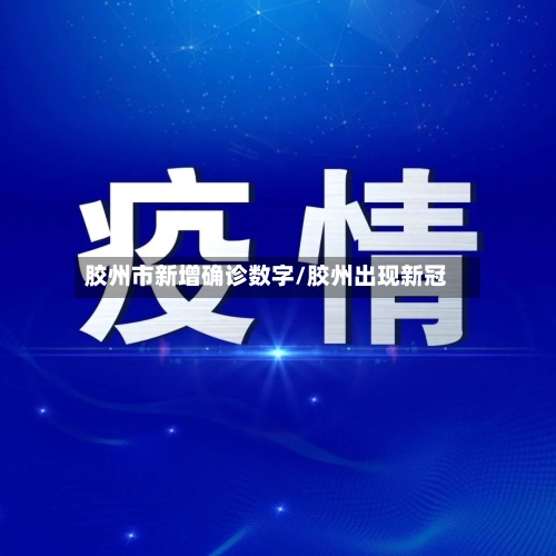 胶州市新增确诊数字/胶州出现新冠