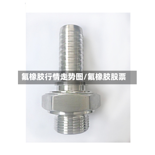 氟橡胶行情走势图/氟橡胶股票