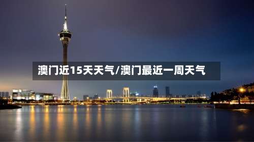 澳门近15天天气/澳门最近一周天气