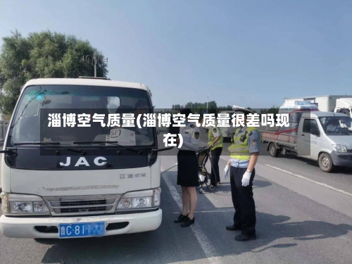 淄博空气质量(淄博空气质量很差吗现在)