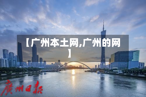 【广州本土网,广州的网】
