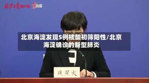 北京海淀发现5例核酸初筛阳性/北京海淀确诊的新型肺炎