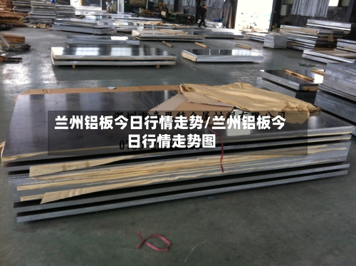 兰州铝板今日行情走势/兰州铝板今日行情走势图