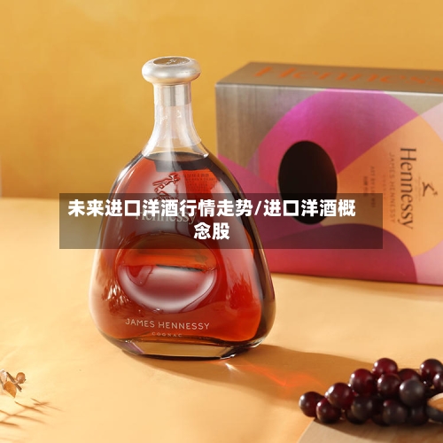 未来进口洋酒行情走势/进口洋酒概念股
