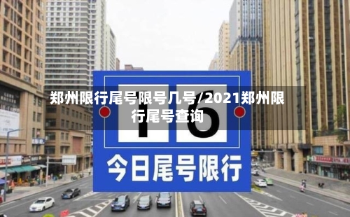 郑州限行尾号限号几号/2021郑州限行尾号查询
