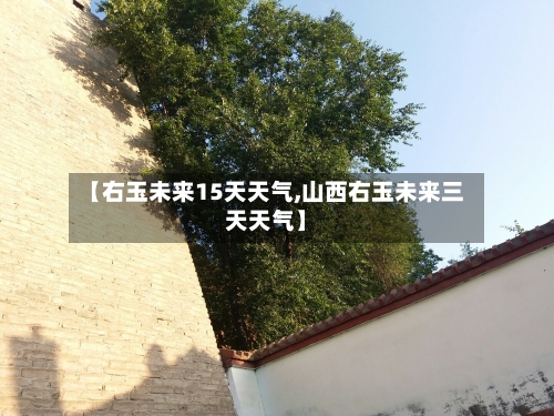 【右玉未来15天天气,山西右玉未来三天天气】