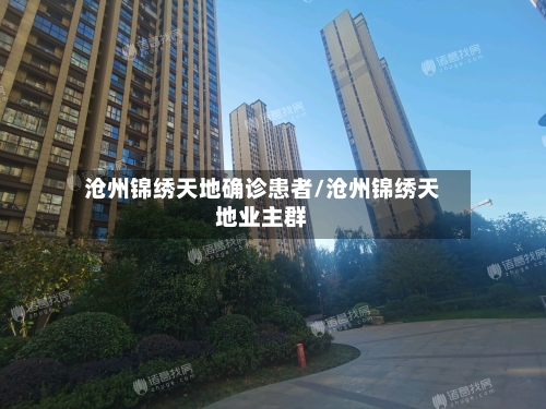 沧州锦绣天地确诊患者/沧州锦绣天地业主群