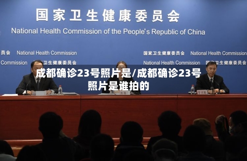 成都确诊23号照片是/成都确诊23号照片是谁拍的