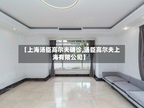 【上海汤臣高尔夫确诊,汤臣高尔夫上海有限公司】