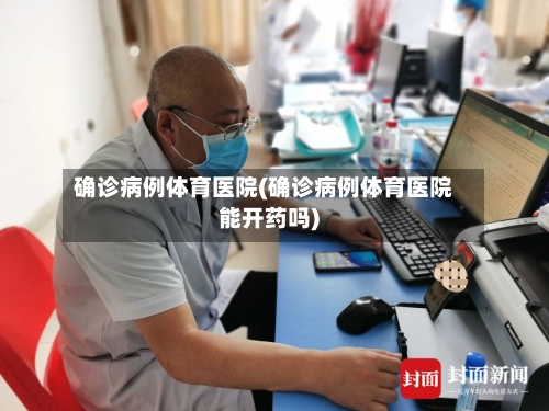 确诊病例体育医院(确诊病例体育医院能开药吗)