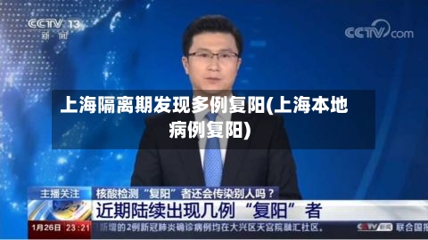 上海隔离期发现多例复阳(上海本地病例复阳)
