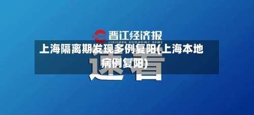 上海隔离期发现多例复阳(上海本地病例复阳)