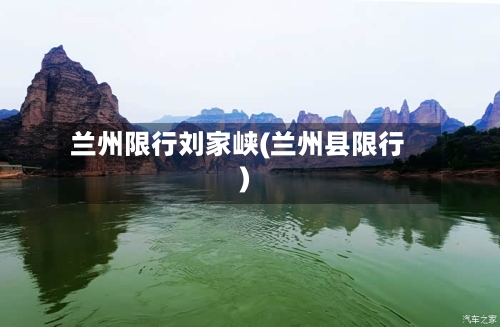 兰州限行刘家峡(兰州县限行)