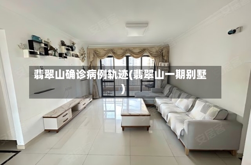翡翠山确诊病例轨迹(翡翠山一期别墅)