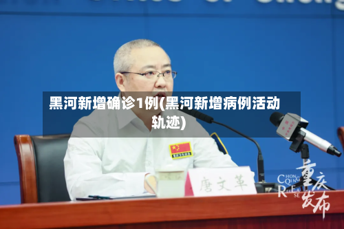 黑河新增确诊1例(黑河新增病例活动轨迹)