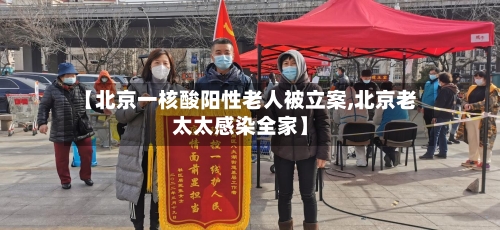 【北京一核酸阳性老人被立案,北京老太太感染全家】