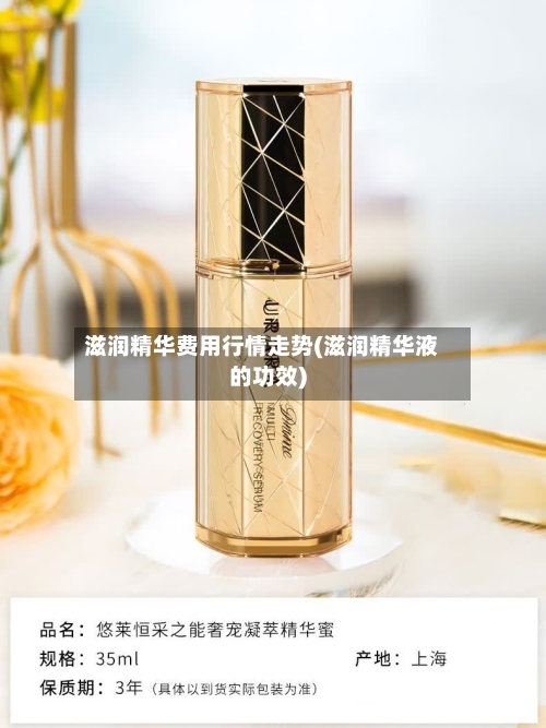 滋润精华费用行情走势(滋润精华液的功效)