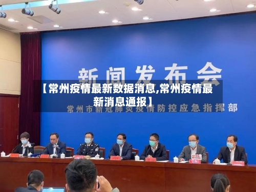 【常州疫情最新数据消息,常州疫情最新消息通报】
