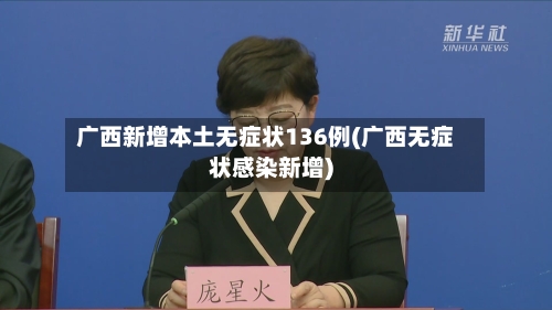广西新增本土无症状136例(广西无症状感染新增)