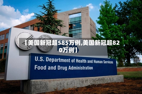 【美国新冠超585万例,美国新冠超820万例】