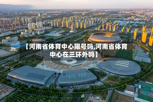 【河南省体育中心限号吗,河南省体育中心在三环外吗】