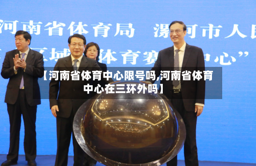 【河南省体育中心限号吗,河南省体育中心在三环外吗】