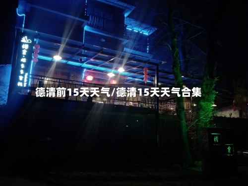 德清前15天天气/德清15天天气合集