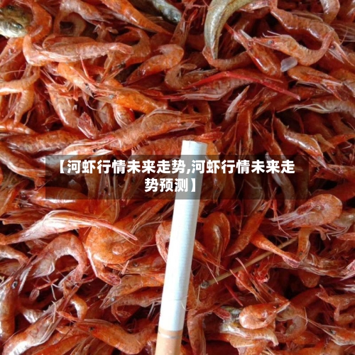 【河虾行情未来走势,河虾行情未来走势预测】