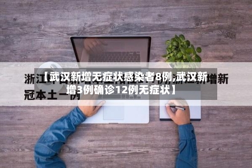 【武汉新增无症状感染者8例,武汉新增3例确诊12例无症状】