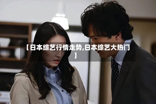 【日本综艺行情走势,日本综艺大热门】
