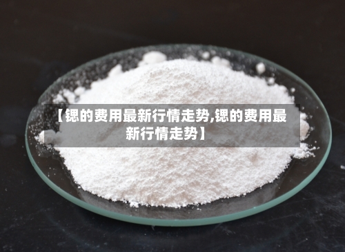 【锶的费用最新行情走势,锶的费用最新行情走势】