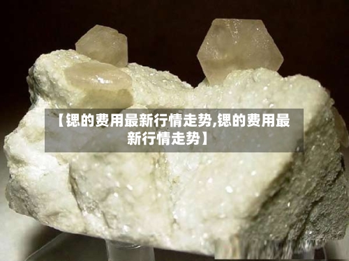 【锶的费用最新行情走势,锶的费用最新行情走势】