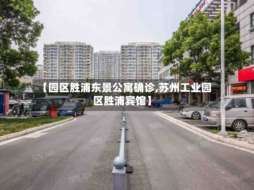 【园区胜浦东景公寓确诊,苏州工业园区胜浦宾馆】