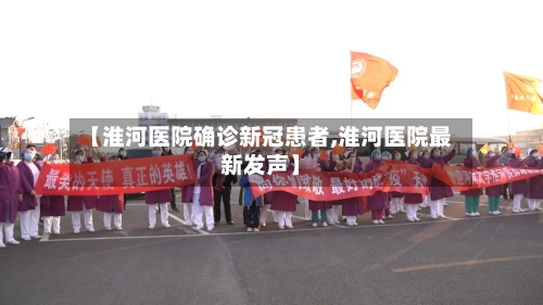 【淮河医院确诊新冠患者,淮河医院最新发声】