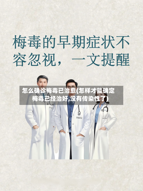 怎么确诊梅毒已治愈(怎样才能确定梅毒已经治好,没有传染性了)