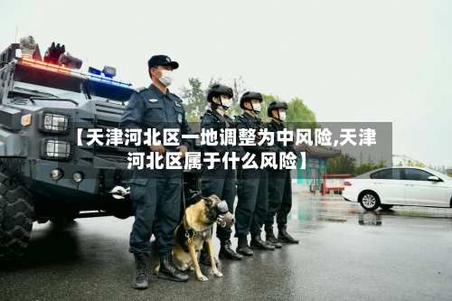 【天津河北区一地调整为中风险,天津河北区属于什么风险】