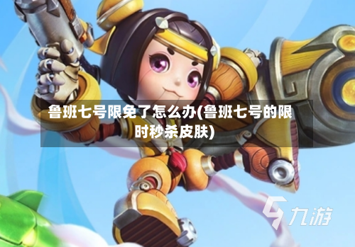 鲁班七号限免了怎么办(鲁班七号的限时秒杀皮肤)