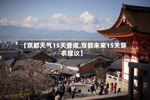 【京都天气15天查询,京都未来15天穿衣建议】