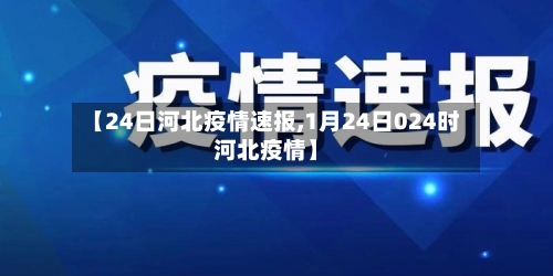 【24日河北疫情速报,1月24日024时河北疫情】