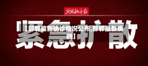 【邯郸最新确诊情况公布,邯郸最新病例】