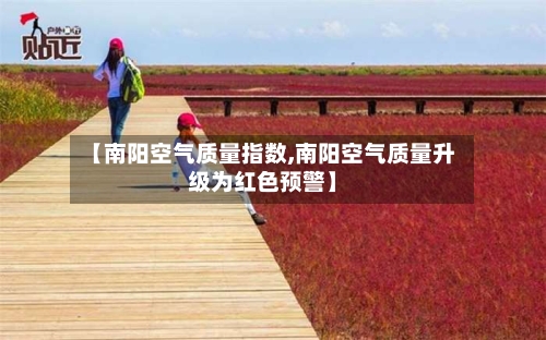 【南阳空气质量指数,南阳空气质量升级为红色预警】