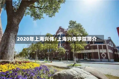 2020年上海兴伟/上海兴伟学院简介