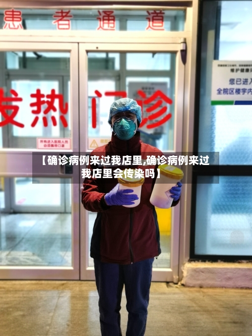 【确诊病例来过我店里,确诊病例来过我店里会传染吗】