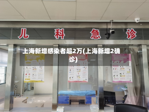 上海新增感染者超2万(上海新增2确诊)