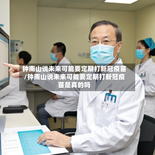 钟南山说未来可能要定期打新冠疫苗/钟南山说未来可能要定期打新冠疫苗是真的吗