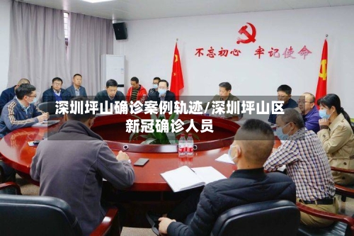 深圳坪山确诊案例轨迹/深圳坪山区新冠确诊人员