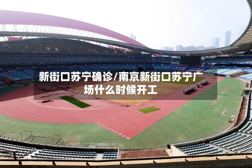 新街口苏宁确诊/南京新街口苏宁广场什么时候开工