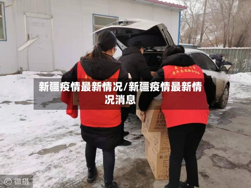 新疆疫情最新情况/新疆疫情最新情况消息
