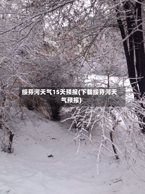 绥芬河天气15天预报(下载绥芬河天气预报)