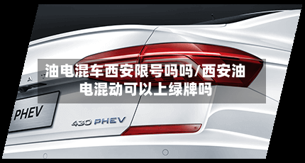油电混车西安限号吗吗/西安油电混动可以上绿牌吗